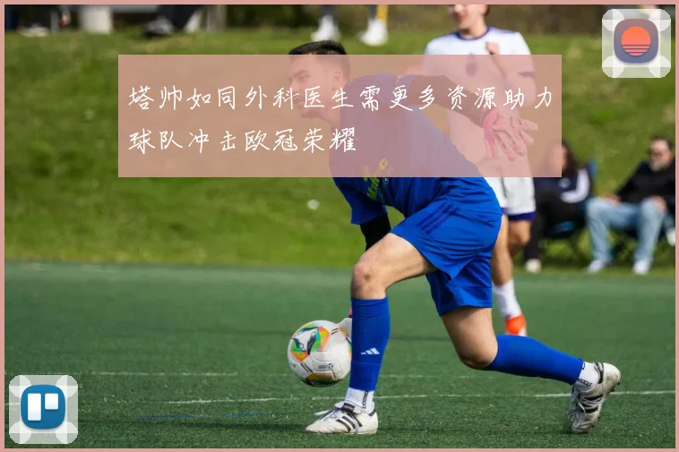 塔帅如同外科医生需更多资源助力球队冲击欧冠荣耀
