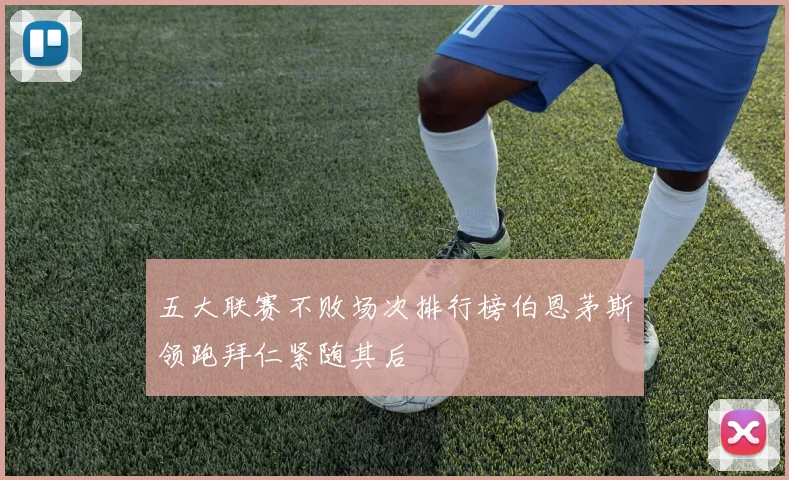 五大联赛不败场次排行榜伯恩茅斯领跑拜仁紧随其后